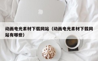 眉山动画电光素材下载网站（动画电光素材下载网站有哪些）