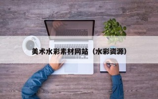 眉山美术水彩素材网站（水彩资源）