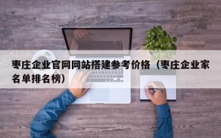 眉山枣庄企业官网网站搭建参考价格（枣庄企业家名单排名榜）