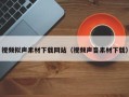 眉山视频拟声素材下载网站（视频声音素材下载）