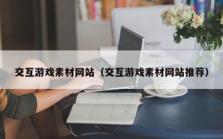 眉山交互游戏素材网站（交互游戏素材网站推荐）