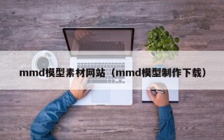 眉山mmd模型素材网站（mmd模型制作下载）
