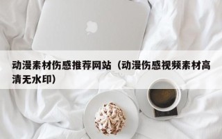 眉山动漫素材伤感推荐网站（动漫伤感视频素材高清无水印）