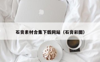 眉山石膏素材合集下载网站（石膏彩图）