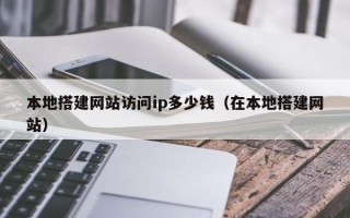 眉山本地搭建网站访问ip多少钱（在本地搭建网站）
