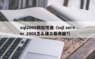 眉山sql2008网站搭建（sql server 2008怎么建立服务器?）