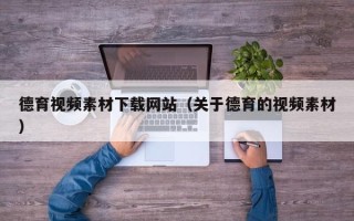 眉山德育视频素材下载网站（关于德育的视频素材）