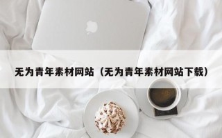 眉山无为青年素材网站（无为青年素材网站下载）