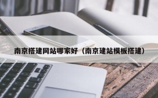 眉山南京搭建网站哪家好（南京建站模板搭建）