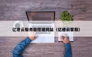 眉山亿速云服务器搭建网站（亿速云客服）