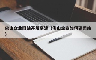 眉山佛山企业网站开发搭建（佛山企业如何建网站）