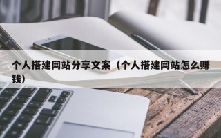 眉山个人搭建网站分享文案（个人搭建网站怎么赚钱）