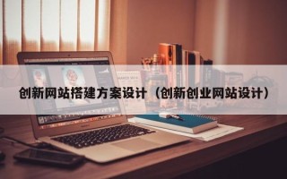 眉山创新网站搭建方案设计（创新创业网站设计）